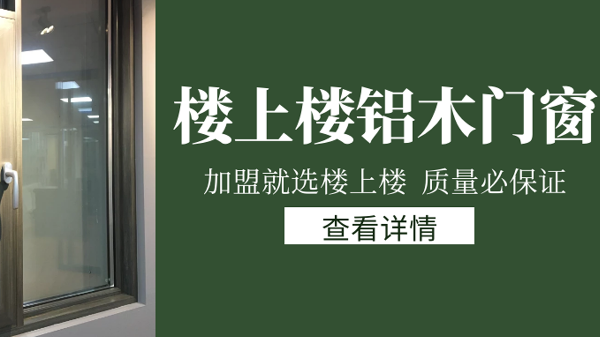 樓上樓門(mén)窗|打破傳統(tǒng)鋁木門(mén)窗，加盟商如何才能抓住行業(yè)的機(jī)遇？